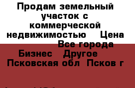 Продам земельный участок с коммерческой недвижимостью  › Цена ­ 400 000 - Все города Бизнес » Другое   . Псковская обл.,Псков г.